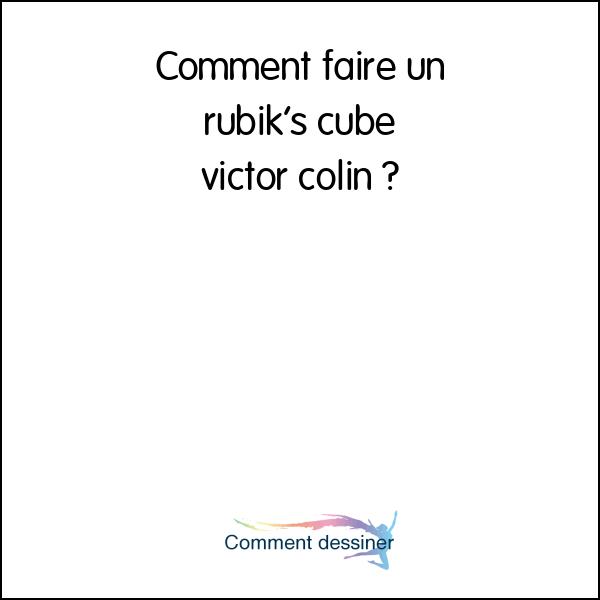 Comment faire un rubik’s cube victor colin